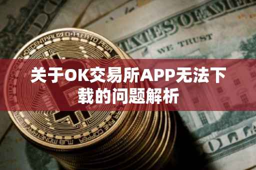 关于OK交易所APP无法下载的问题解析