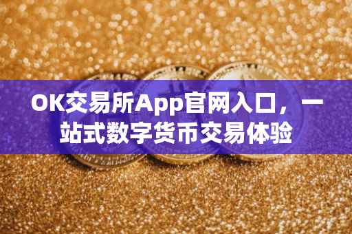 OK交易所App官网入口，一站式数字货币交易体验