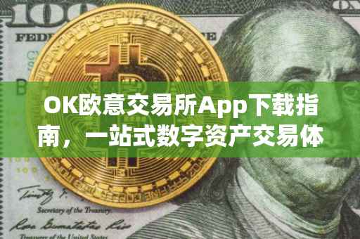 OK欧意交易所App下载指南，一站式数字资产交易体验