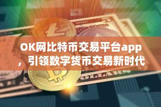 OK网比特币交易平台app，引领数字货币交易新时代的先锋