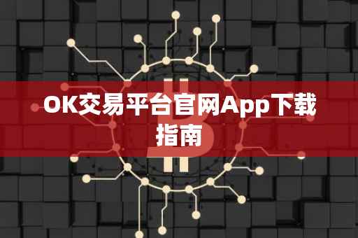 OK交易平台官网App下载指南
