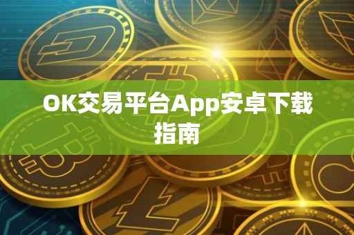 OK交易平台App安卓下载指南