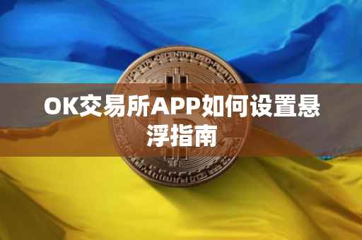 OK交易所APP如何设置悬浮指南