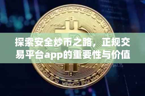 探索安全炒币之路，正规交易平台app的重要性与价值