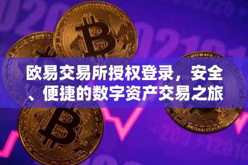 欧易交易所授权登录，安全、便捷的数字资产交易之旅