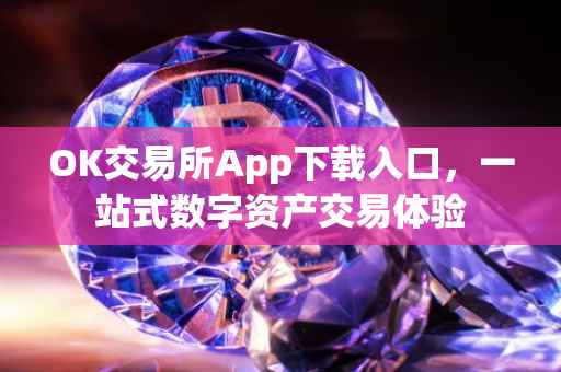 OK交易所App下载入口，一站式数字资产交易体验