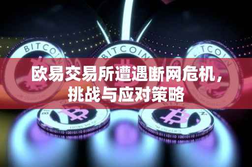 欧易交易所遭遇断网危机，挑战与应对策略