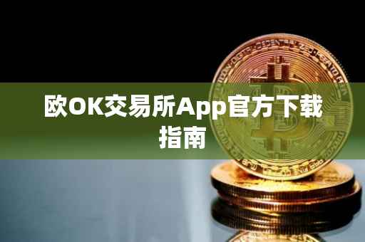 欧OK交易所App官方下载指南