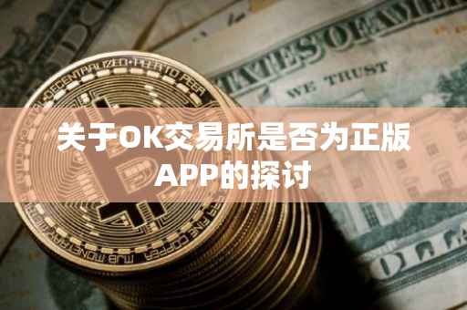 关于OK交易所是否为正版APP的探讨