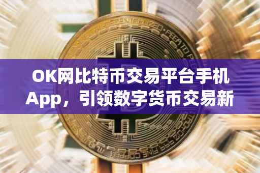 OK网比特币交易平台手机App，引领数字货币交易新时代的先锋