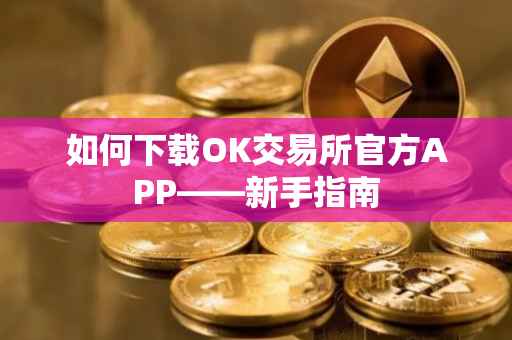 如何下载OK交易所官方APP——新手指南
