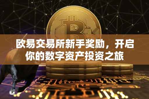 欧易交易所新手奖励，开启你的数字资产投资之旅
