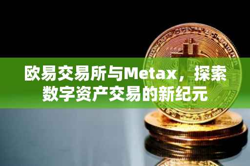 欧易交易所与Metax，探索数字资产交易的新纪元