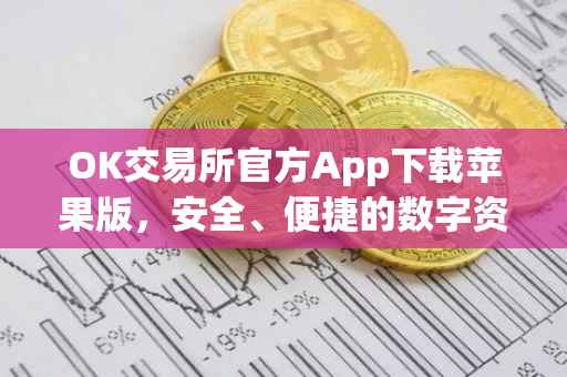 OK交易所官方App下载苹果版，安全、便捷的数字资产交易体验