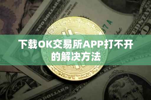 下载OK交易所APP打不开的解决方法