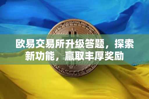 欧易交易所升级答题，探索新功能，赢取丰厚奖励