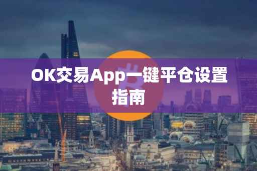 OK交易App一键平仓设置指南