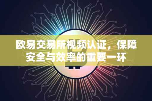 欧易交易所视频认证，保障安全与效率的重要一环