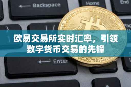 欧易交易所实时汇率，引领数字货币交易的先锋