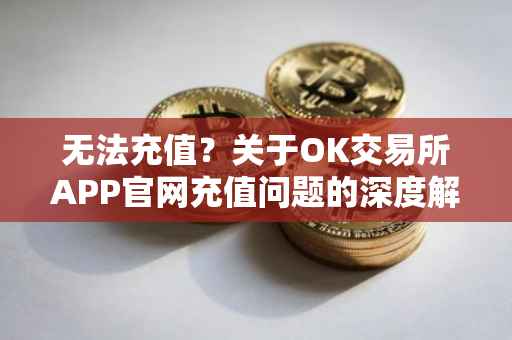无法充值？关于OK交易所APP官网充值问题的深度解析