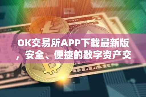 OK交易所APP下载最新版，安全、便捷的数字资产交易体验