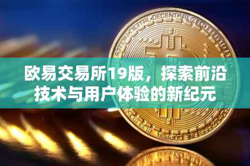 欧易交易所19版，探索前沿技术与用户体验的新纪元