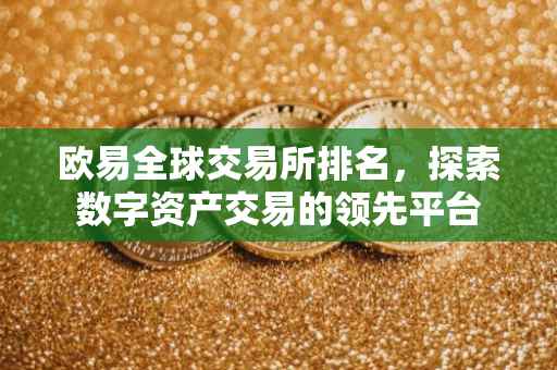 欧易全球交易所排名，探索数字资产交易的领先平台