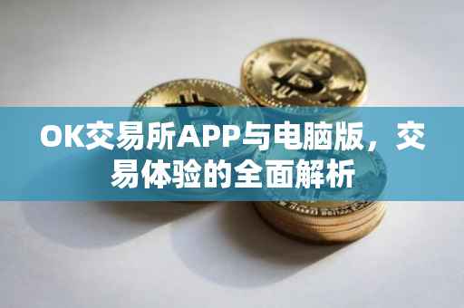 OK交易所APP与电脑版，交易体验的全面解析