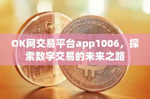 OK网交易平台app1006，探索数字交易的未来之路