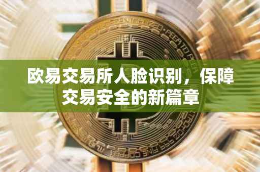 欧易交易所人脸识别，保障交易安全的新篇章