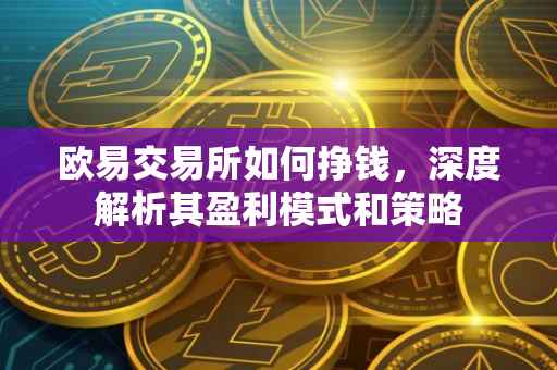 欧易交易所如何挣钱，深度解析其盈利模式和策略