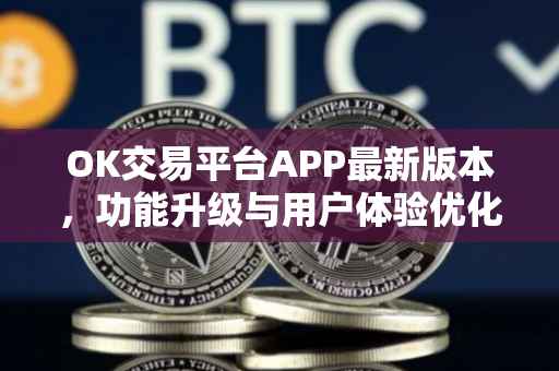 OK交易平台APP最新版本，功能升级与用户体验优化探讨