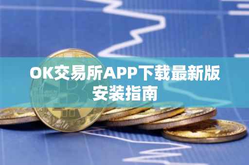OK交易所APP下载最新版安装指南