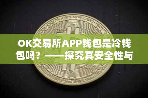 OK交易所APP钱包是冷钱包吗？——探究其安全性与特点