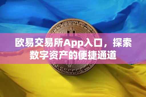 欧易交易所App入口，探索数字资产的便捷通道
