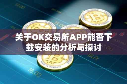 关于OK交易所APP能否下载安装的分析与探讨