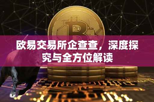 欧易交易所企查查，深度探究与全方位解读