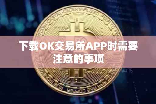 下载OK交易所APP时需要注意的事项