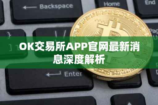 OK交易所APP官网最新消息深度解析