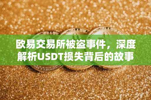 欧易交易所被盗事件，深度解析USDT损失背后的故事