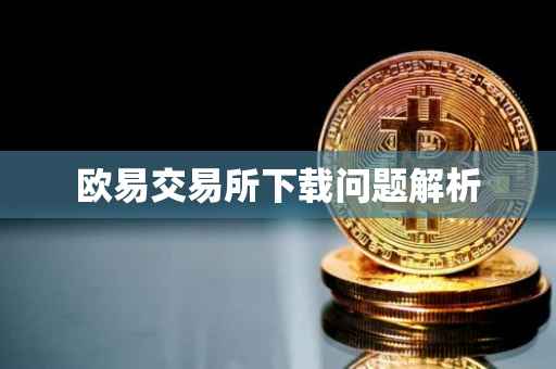 欧易交易所下载问题解析