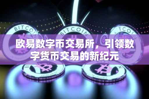 欧易数字币交易所，引领数字货币交易的新纪元