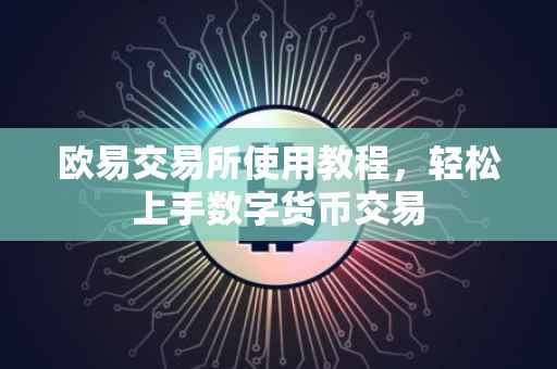 欧易交易所使用教程，轻松上手数字货币交易