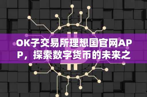 OK子交易所理想国官网APP，探索数字货币的未来之路