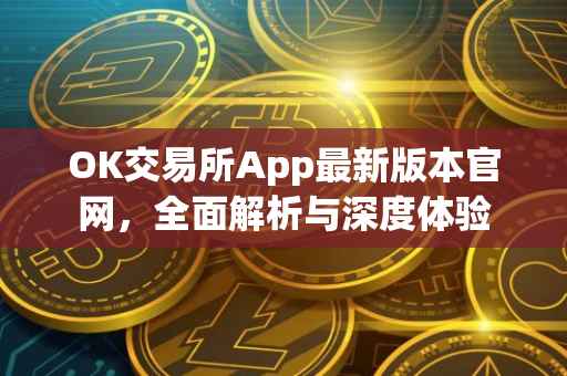 OK交易所App最新版本官网，全面解析与深度体验
