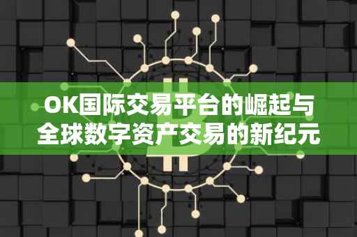 OK国际交易平台的崛起与全球数字资产交易的新纪元