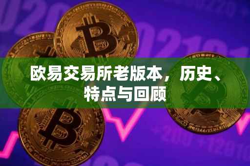 欧易交易所老版本，历史、特点与回顾