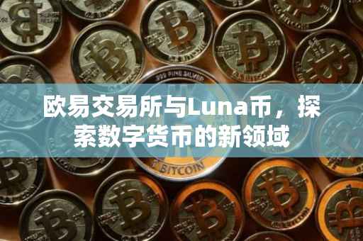 欧易交易所与Luna币，探索数字货币的新领域