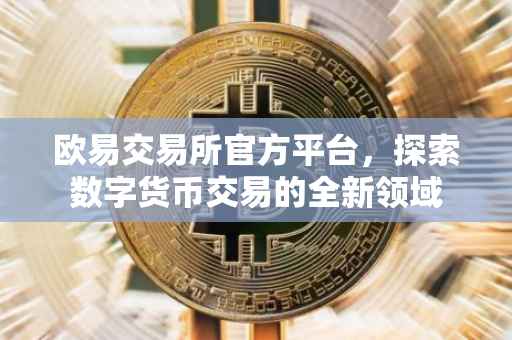欧易交易所官方平台，探索数字货币交易的全新领域
