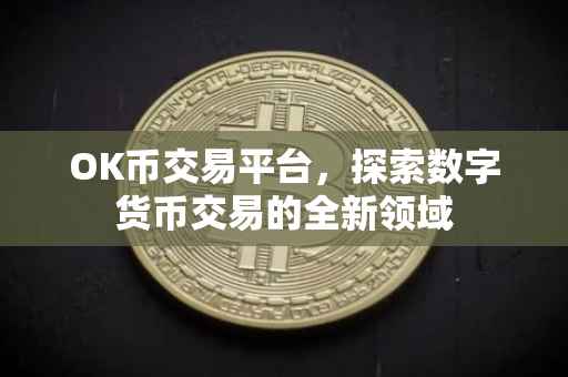 OK币交易平台，探索数字货币交易的全新领域